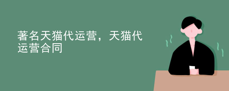 著名天猫代运营，天猫代运营合同