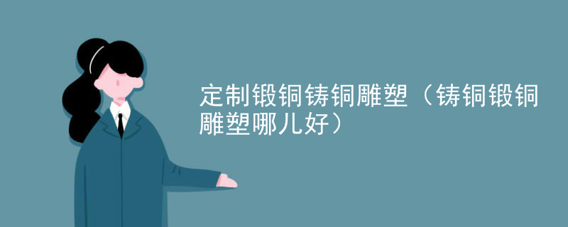 定制锻铜铸铜雕塑（铸铜锻铜雕塑哪儿好）