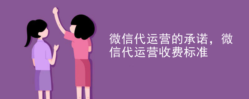 微信代运营的承诺，微信代运营收费标准