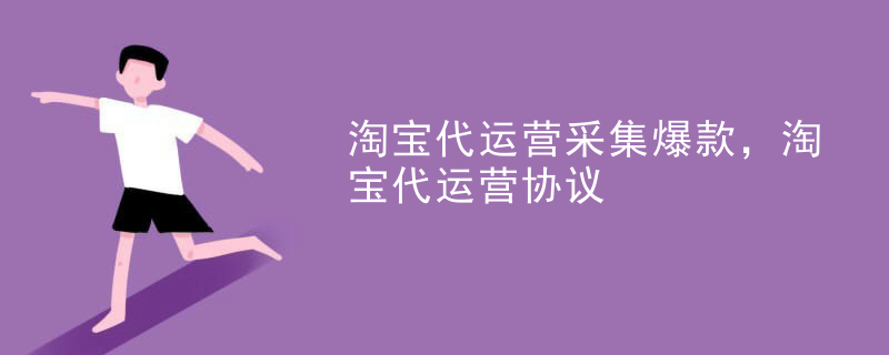 淘宝代运营采集爆款，淘宝代运营协议