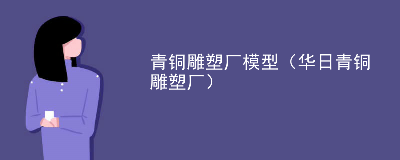 青铜雕塑厂模型（华日青铜雕塑厂）