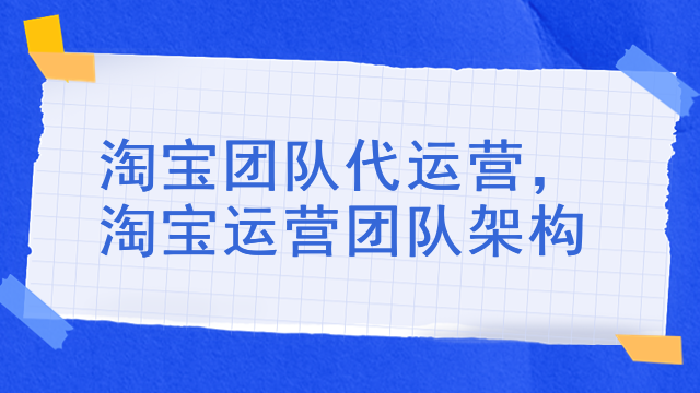 淘宝团队代运营，淘宝运营团队架构