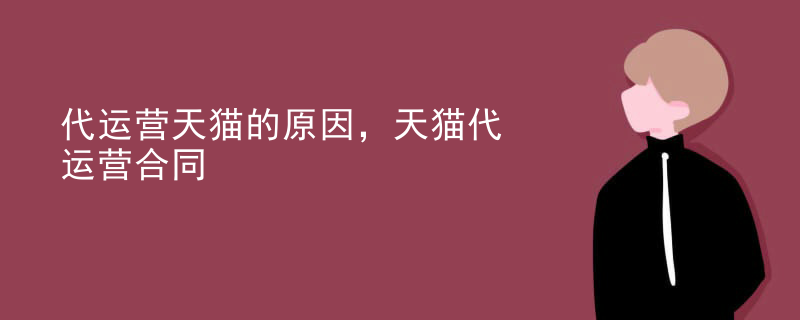 代运营天猫的原因，天猫代运营合同