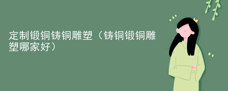 定制锻铜铸铜雕塑（铸铜锻铜雕塑哪家好）