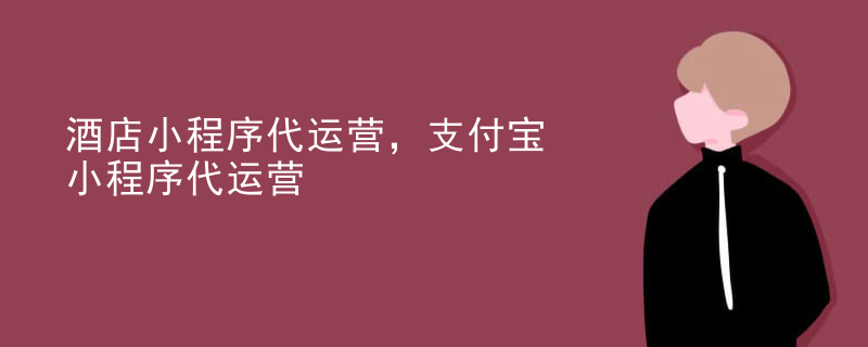 酒店小程序代运营，支付宝小程序代运营