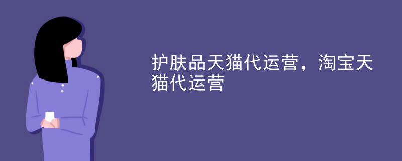 护肤品天猫代运营，淘宝天猫代运营