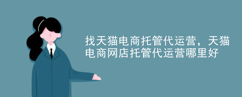 找天猫电商托管代运营，天猫电商网店托管代运营哪里好