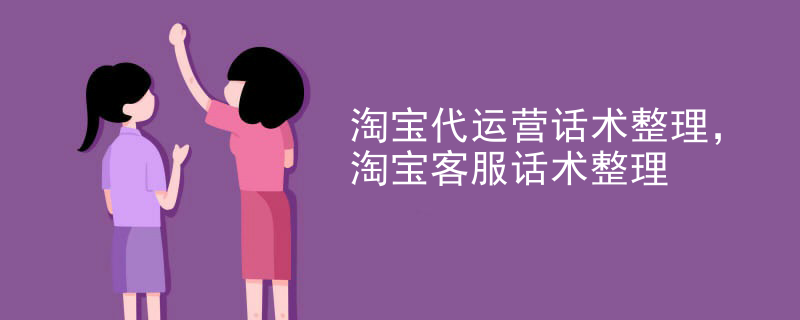 淘宝代运营话术整理，淘宝客服话术整理