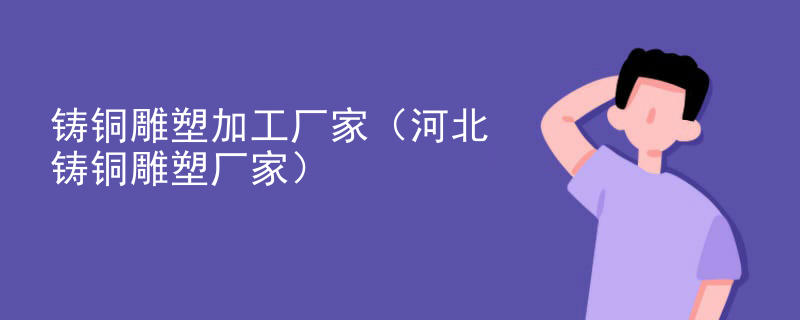 铸铜雕塑加工厂家（河北铸铜雕塑厂家）