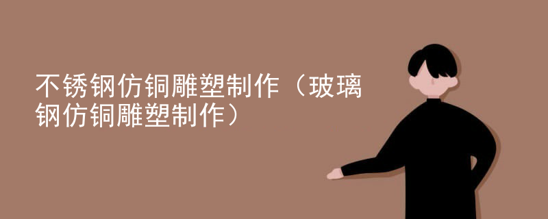 不锈钢仿铜雕塑制作（玻璃钢仿铜雕塑制作）