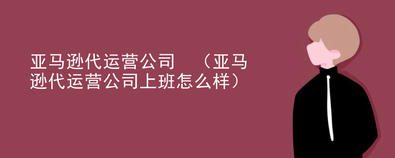 亚马逊代运营公司 （亚马逊代运营公司上班怎么样）