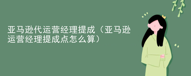 亚马逊代运营经理提成（亚马逊运营经理提成点怎么算）