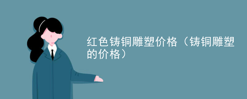 红色铸铜雕塑价格（铸铜雕塑的价格）