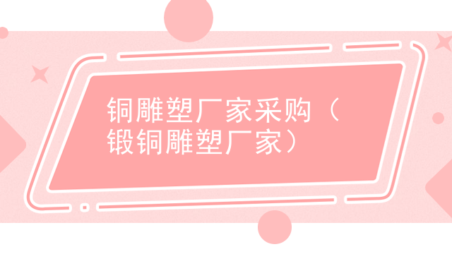 铜雕塑厂家采购（锻铜雕塑厂家）