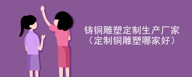 铸铜雕塑定制生产厂家（定制铜雕塑哪家好）