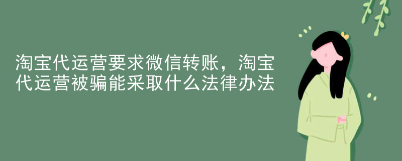 淘宝代运营要求微信转账，淘宝代运营被骗能采取什么法律办法