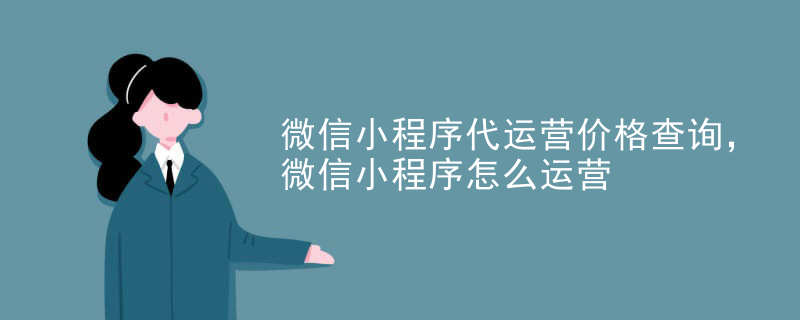 微信小程序代运营价格查询，微信小程序怎么运营