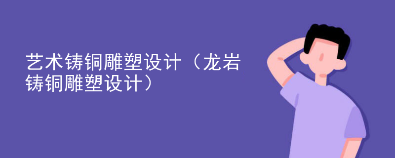 艺术铸铜雕塑设计（龙岩铸铜雕塑设计）