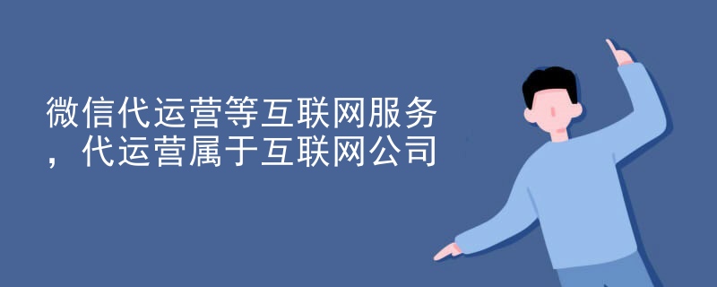 微信代运营等互联网服务，代运营属于互联网公司