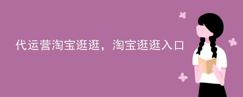 代运营淘宝逛逛，淘宝逛逛入口