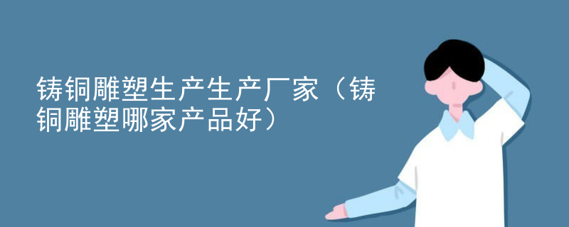 铸铜雕塑生产生产厂家（铸铜雕塑哪家产品好）