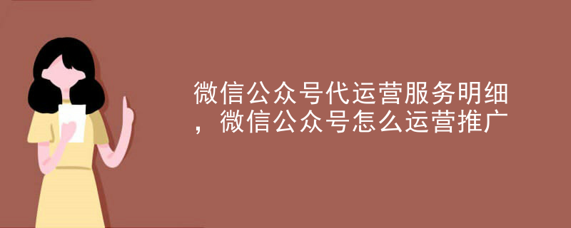 微信公众号代运营服务明细，微信公众号怎么运营推广