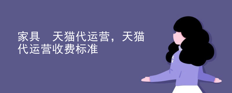 家具 天猫代运营，天猫代运营收费标准