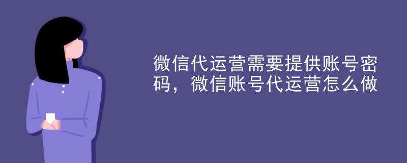微信代运营需要提供账号密码，微信账号代运营怎么做