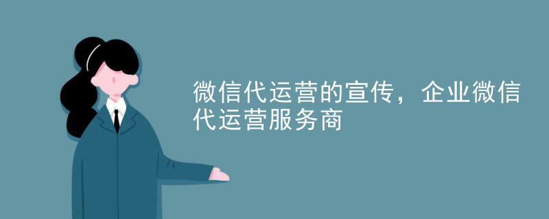 微信代运营的宣传，企业微信代运营服务商