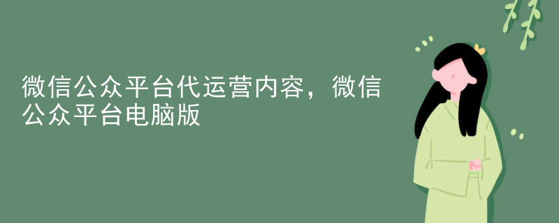 微信公众平台代运营内容，微信公众平台电脑版