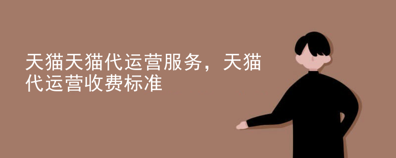 天猫天猫代运营服务，天猫代运营收费标准