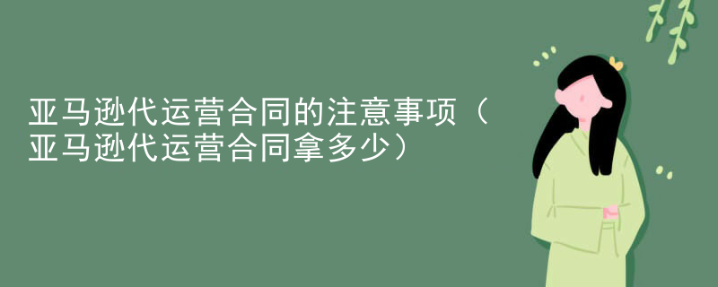 亚马逊代运营合同的注意事项（亚马逊代运营合同拿多少）