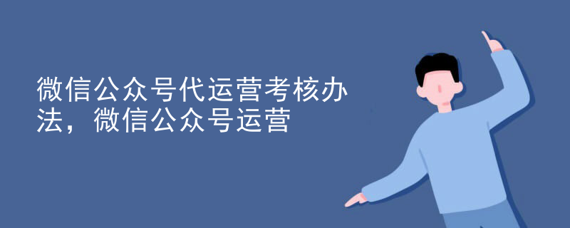 微信公众号代运营考核办法，微信公众号运营