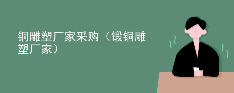 铜雕塑厂家采购（锻铜雕塑厂家）