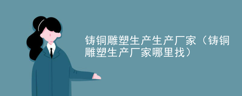 铸铜雕塑生产生产厂家（铸铜雕塑生产厂家哪里找）