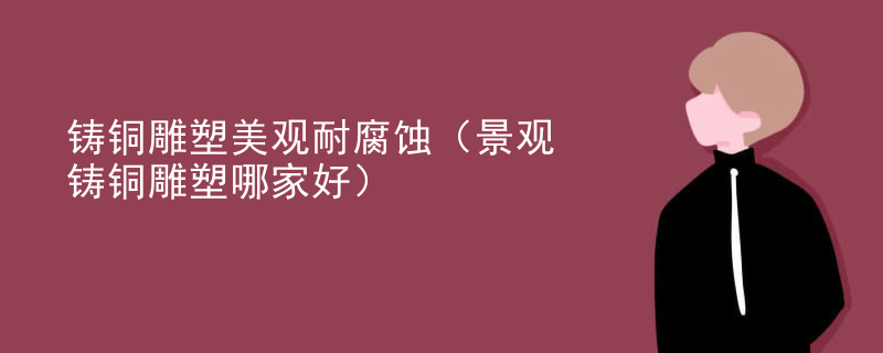 铸铜雕塑美观耐腐蚀（景观铸铜雕塑哪家好）