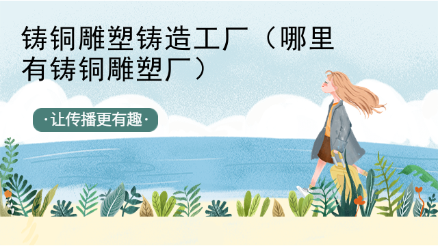 铸铜雕塑铸造工厂（哪里有铸铜雕塑厂）