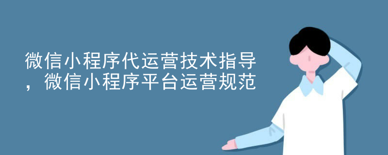 微信小程序代运营技术指导，微信小程序平台运营规范