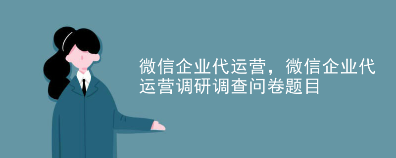 微信企业代运营，微信企业代运营调研调查问卷题目