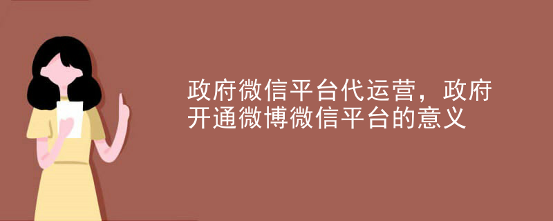 政府微信平台代运营，政府开通微博微信平台的意义