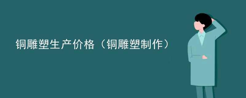 铜雕塑生产价格（铜雕塑制作）