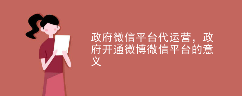 政府微信平台代运营，政府开通微博微信平台的意义