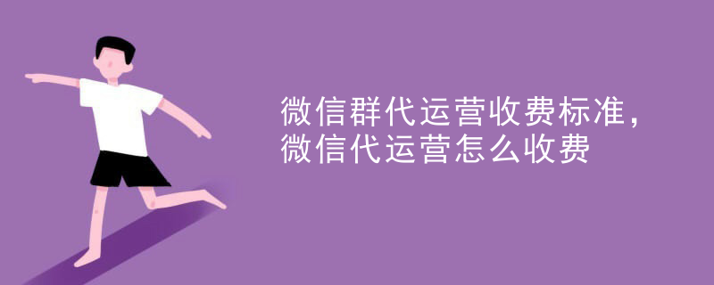 微信群代运营收费标准，微信代运营怎么收费