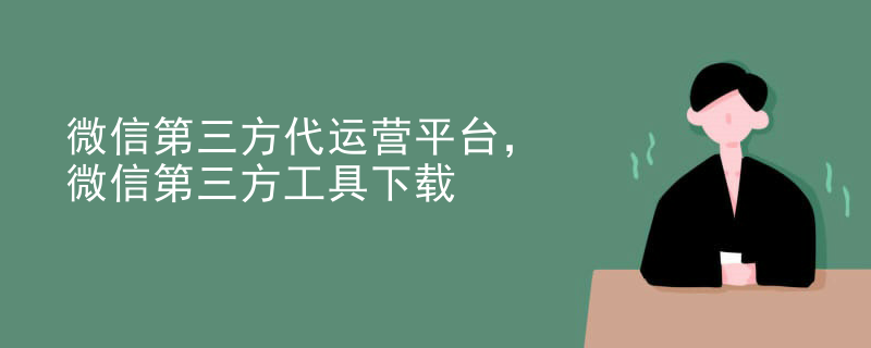 微信第三方代运营平台，微信第三方工具下载