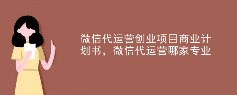 微信代运营创业项目商业计划书，微信代运营哪家专业