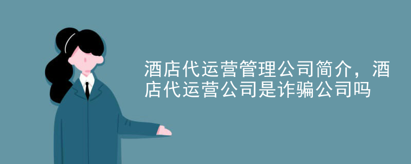 酒店代运营管理公司简介，酒店代运营公司是诈骗公司吗