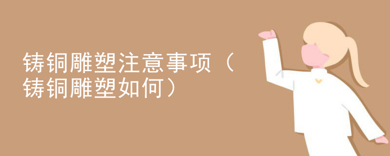 铸铜雕塑注意事项（铸铜雕塑如何）