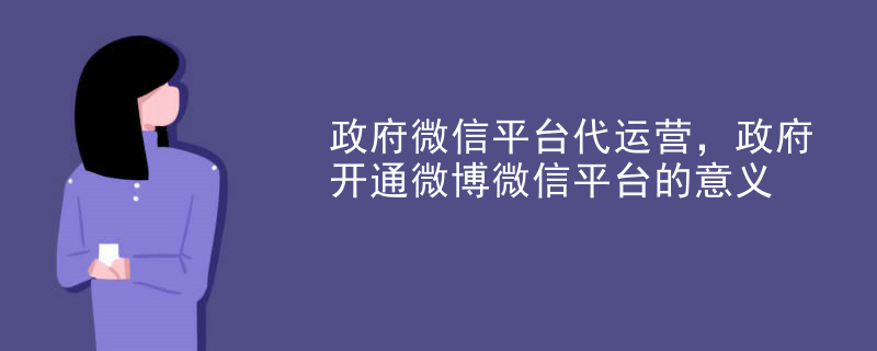 政府微信平台代运营，政府开通微博微信平台的意义