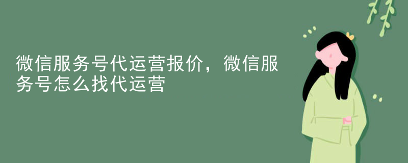 微信服务号代运营报价，微信服务号怎么找代运营