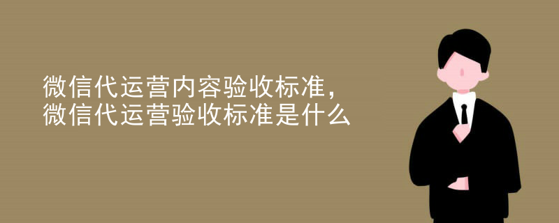 微信代运营内容验收标准，微信代运营验收标准是什么